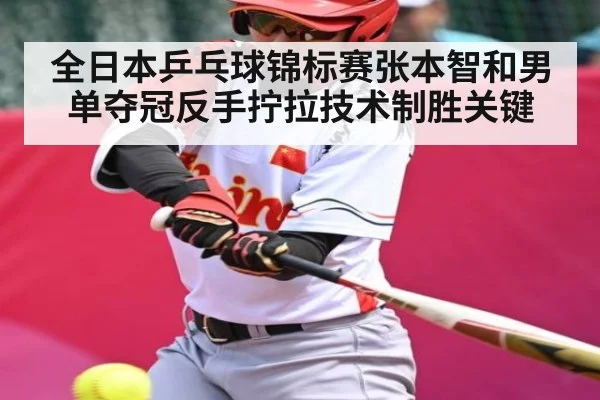 全日本乒乓球锦标赛张本智和男单夺冠反手拧拉技术制胜关键（kaiyun）
